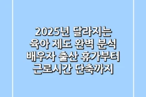 2025년 달라지는 육아 제도 완벽 분석 배우자 출산 휴가부터 근로시간 단축까지
