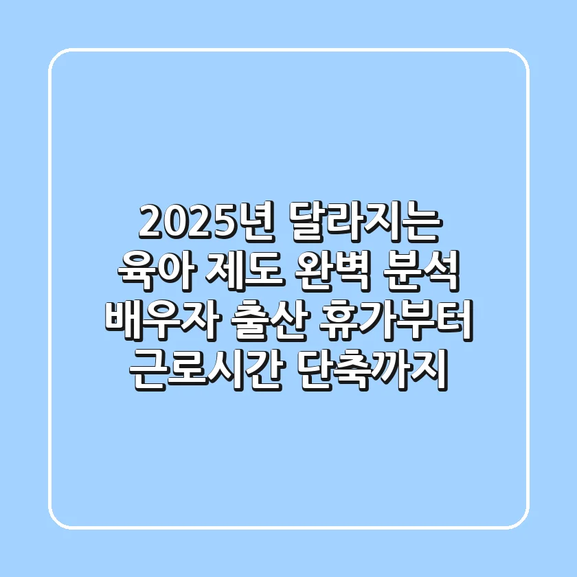 2025년 달라지는 육아 제도 완벽 분석 배우자 출산 휴가부터 근로시간 단축까지