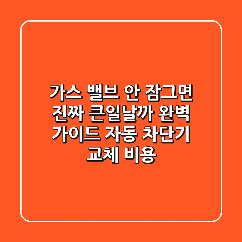 가스 밸브 안 잠그면 진짜 큰일날까 완벽 가이드 자동 차단기 교체 비용