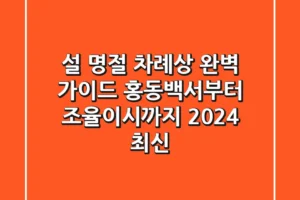 설 명절 차례상 완벽 가이드 홍동백서부터 조율이시까지 2024 최신