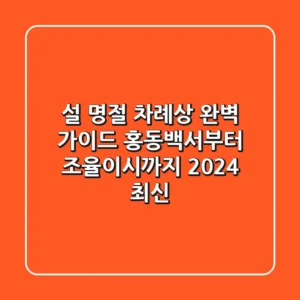설 명절 차례상 완벽 가이드 홍동백서부터 조율이시까지 2024 최신