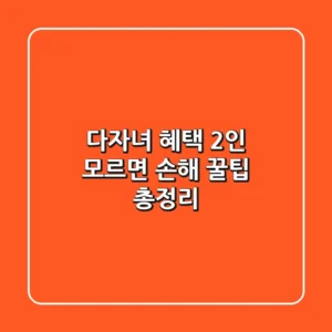다자녀 혜택 2인 모르면 손해 꿀팁 총정리