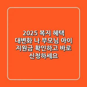 2025 복지 혜택 대변화 나 부모님 아이 지원금 확인하고 바로 신청하세요