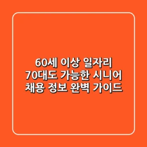 60세 이상 일자리: 70대도 가능한 시니어 채용 정보 완벽 가이드