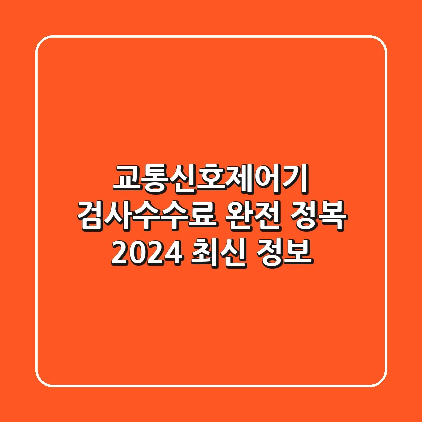 교통신호제어기 검사수수료 완전 정복! [2024 최신 정보]