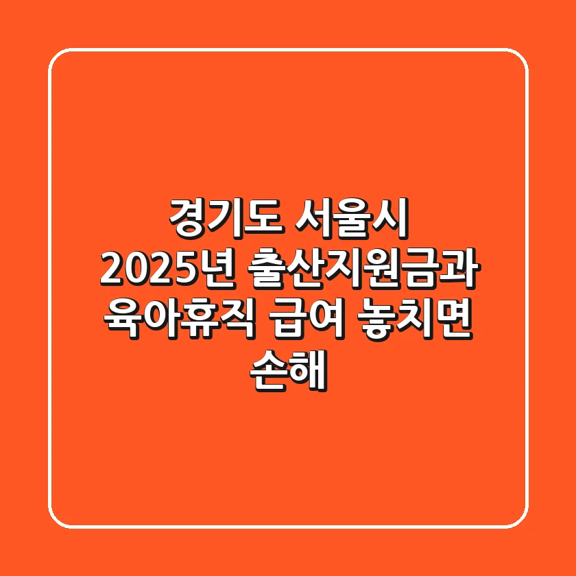 경기도, 서울시 2025년 출산지원금과 육아휴직 급여: 놓치면 손해!