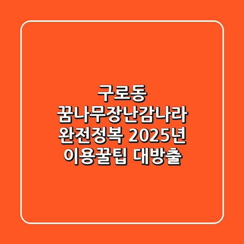 구로동 꿈나무장난감나라 완전정복: 2025년 이용꿀팁 대방출!