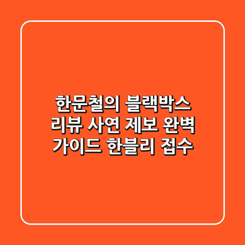 한문철의 블랙박스 리뷰: 사연 제보 완벽 가이드 (한블리 접수)