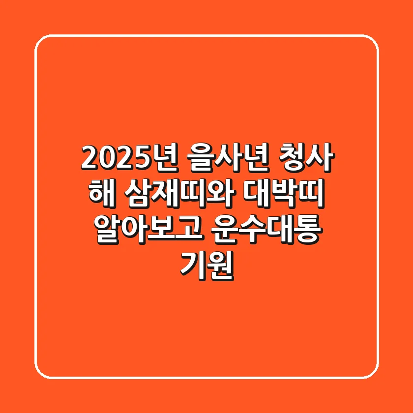 2025년 을사년, 청사 해🐍 삼재띠와 대박띠 알아보고 운수대통 기원!