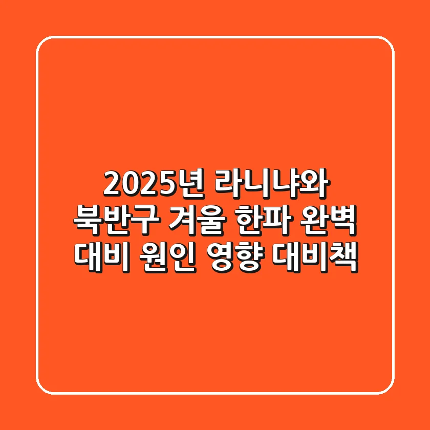 2025년 라니냐와 북반구 겨울 한파 완벽 대비: 원인, 영향, 대비책