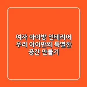 여자 아이방 인테리어, 우리 아이만의 특별한 공간 만들기!