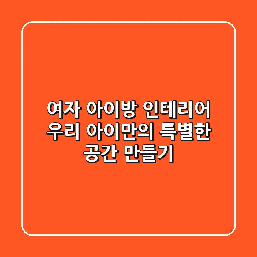 여자 아이방 인테리어, 우리 아이만의 특별한 공간 만들기!