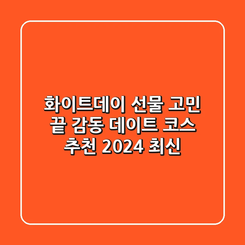 화이트데이 선물 고민 끝! 감동 데이트 코스 추천 (2024 최신)