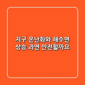 지구 온난화와 해수면 상승, 과연 안전할까요?