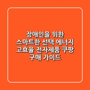 장애인을 위한 스마트한 선택! 에너지 고효율 전자제품 쿠팡 구매 가이드
