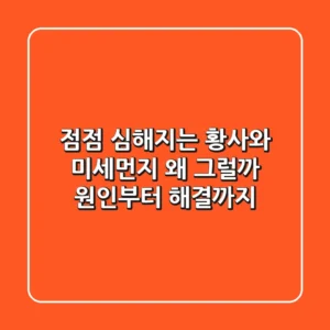 점점 심해지는 황사와 미세먼지, 왜 그럴까? 원인부터 해결까지!