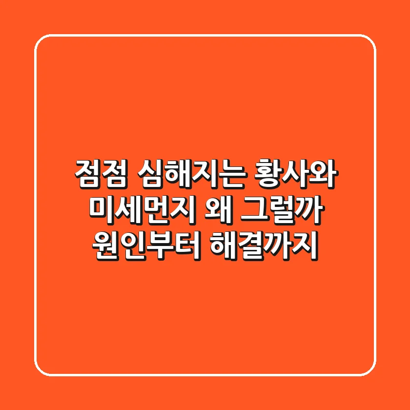 점점 심해지는 황사와 미세먼지, 왜 그럴까? 원인부터 해결까지!