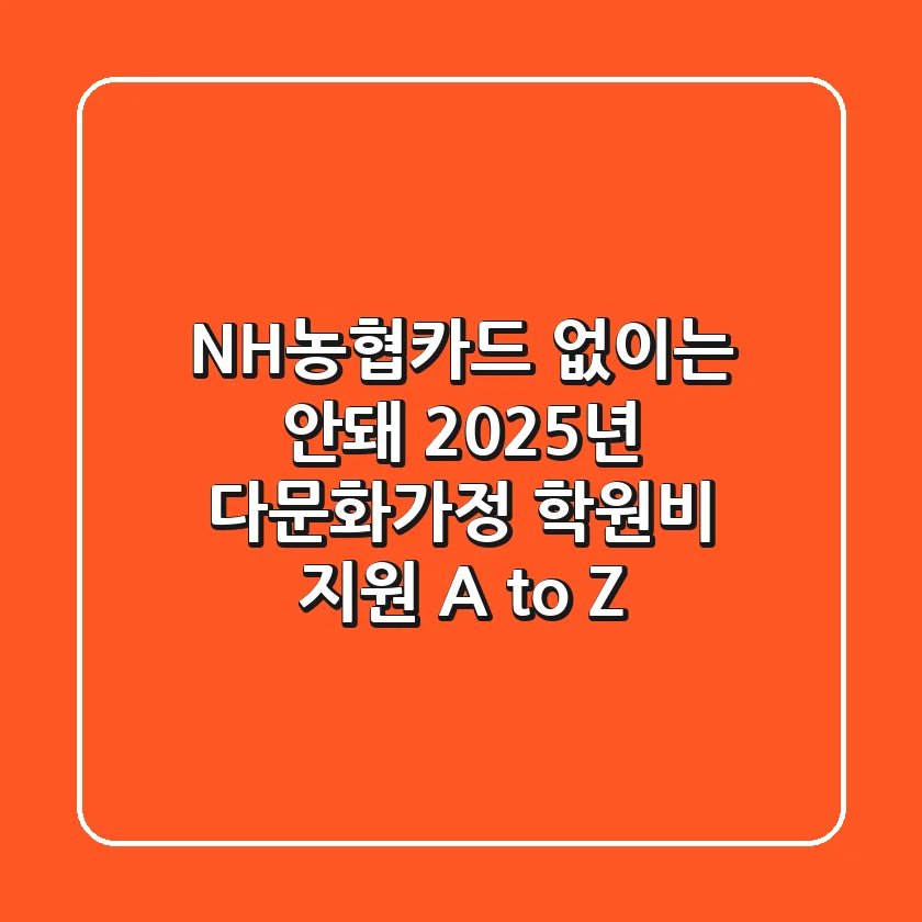 NH농협카드 없이는 안돼? 2025년 다문화가정 학원비 지원 A to Z