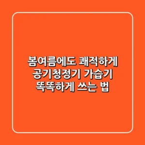 봄·여름에도 쾌적하게! 공기청정기 & 가습기 똑똑하게 쓰는 법