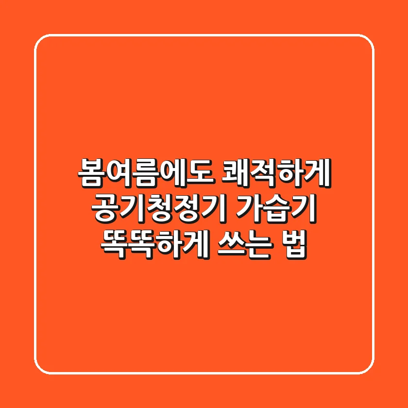 봄·여름에도 쾌적하게! 공기청정기 & 가습기 똑똑하게 쓰는 법
