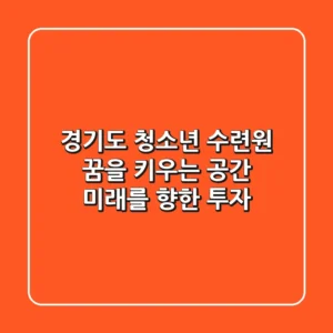 경기도 청소년 수련원: 꿈을 키우는 공간, 미래를 향한 투자!