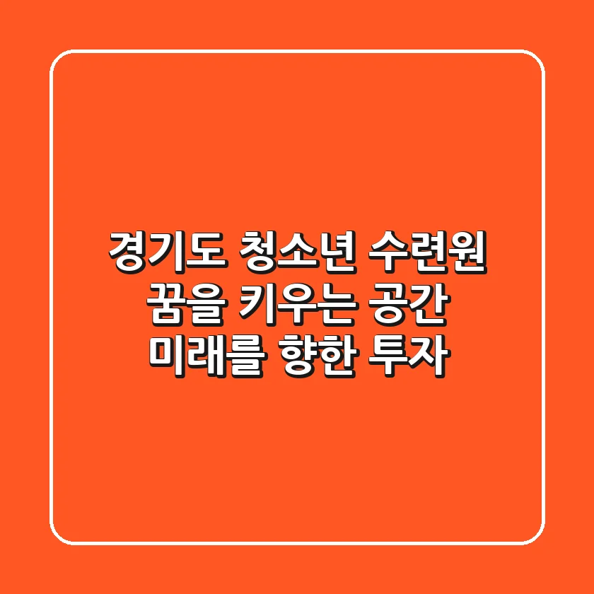 경기도 청소년 수련원: 꿈을 키우는 공간, 미래를 향한 투자!