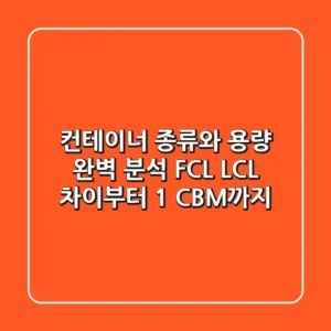 컨테이너 종류와 용량 완벽 분석: FCL, LCL 차이부터 1 CBM까지!