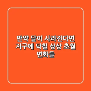 🌙 만약 달이 사라진다면? 지구에 닥칠 상상 초월 변화들 🌍