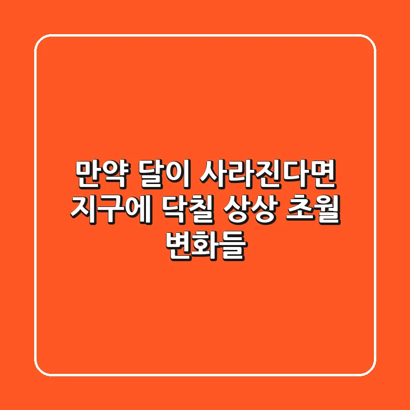 🌙 만약 달이 사라진다면? 지구에 닥칠 상상 초월 변화들 🌍