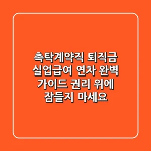 촉탁계약직 퇴직금, 실업급여, 연차 완벽 가이드: 권리 위에 잠들지 마세요!