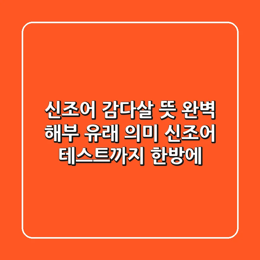 신조어 감다살 뜻 완벽 해부! 유래, 의미, 신조어 테스트까지 한방에!