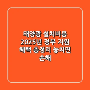태양광 설치비용 2025년 정부 지원 혜택 총정리: 놓치면 손해!