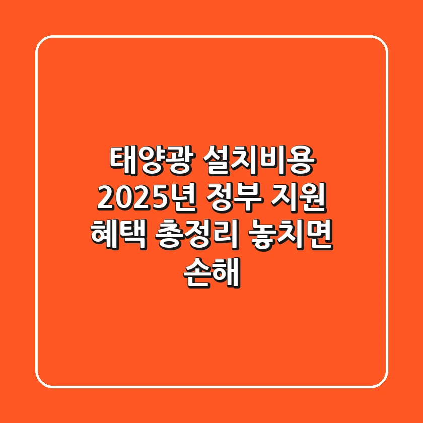 태양광 설치비용 2025년 정부 지원 혜택 총정리: 놓치면 손해!