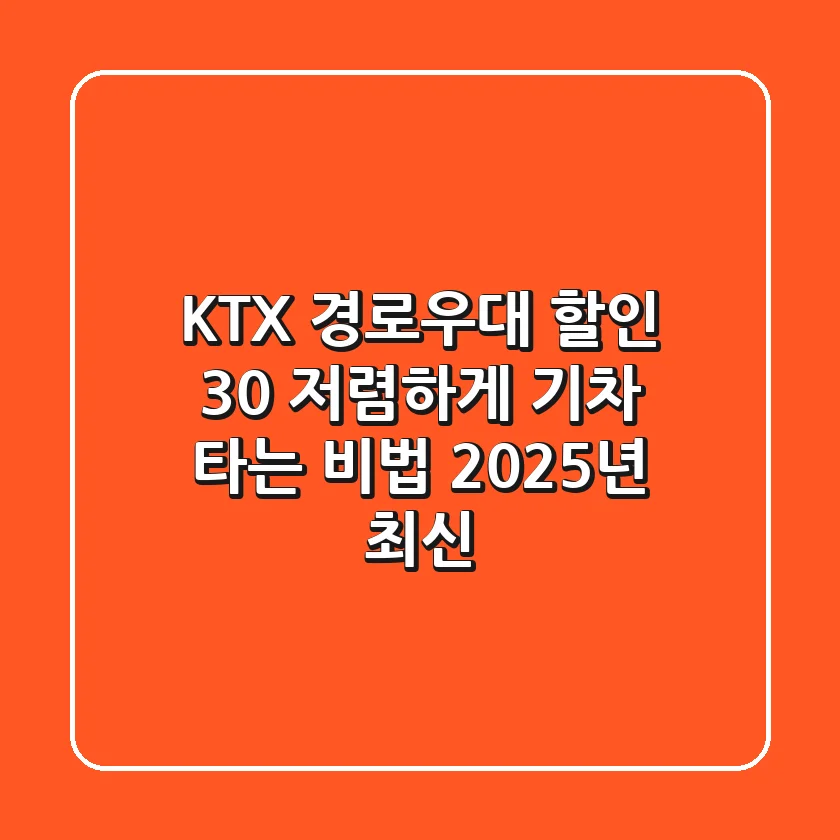 KTX 경로우대 할인: 30% 저렴하게 기차 타는 비법 (2025년 최신)