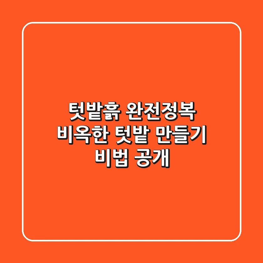 텃밭흙 완전정복: 비옥한 텃밭 만들기 비법 공개!