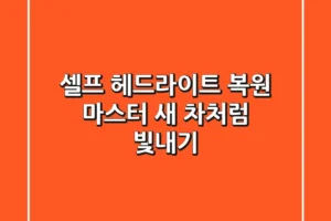 셀프 헤드라이트 복원 마스터: 새 차처럼 빛내기!