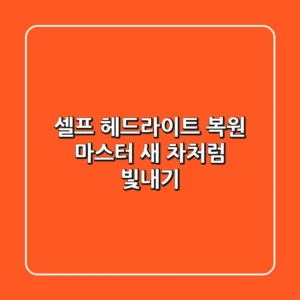 셀프 헤드라이트 복원 마스터: 새 차처럼 빛내기!