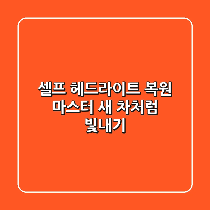셀프 헤드라이트 복원 마스터: 새 차처럼 빛내기!