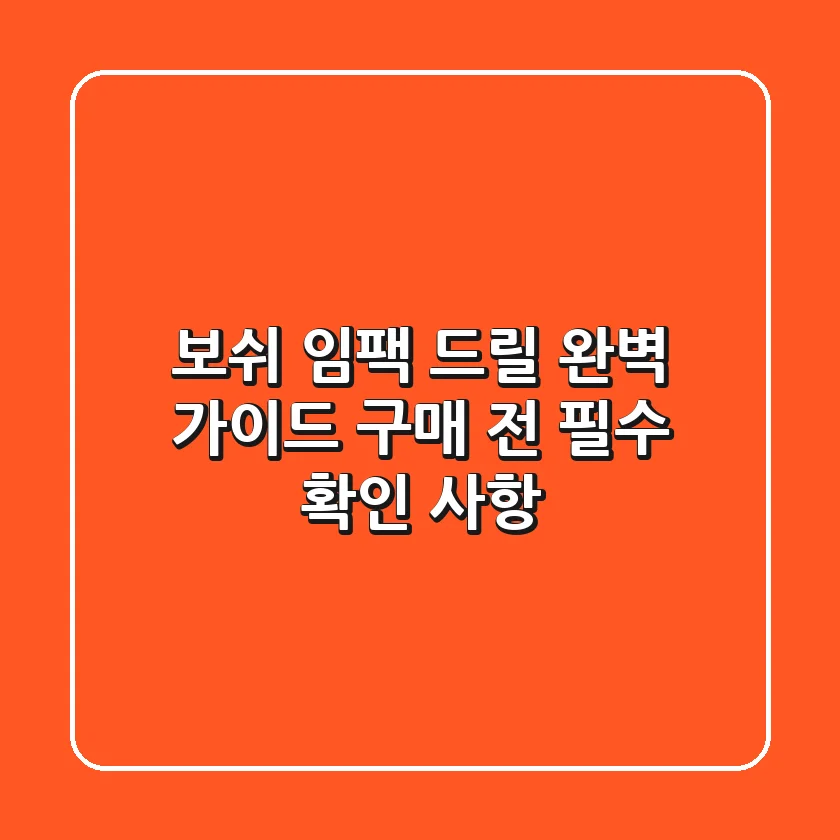 보쉬 임팩 드릴, 완벽 가이드: 구매 전 필수 확인 사항