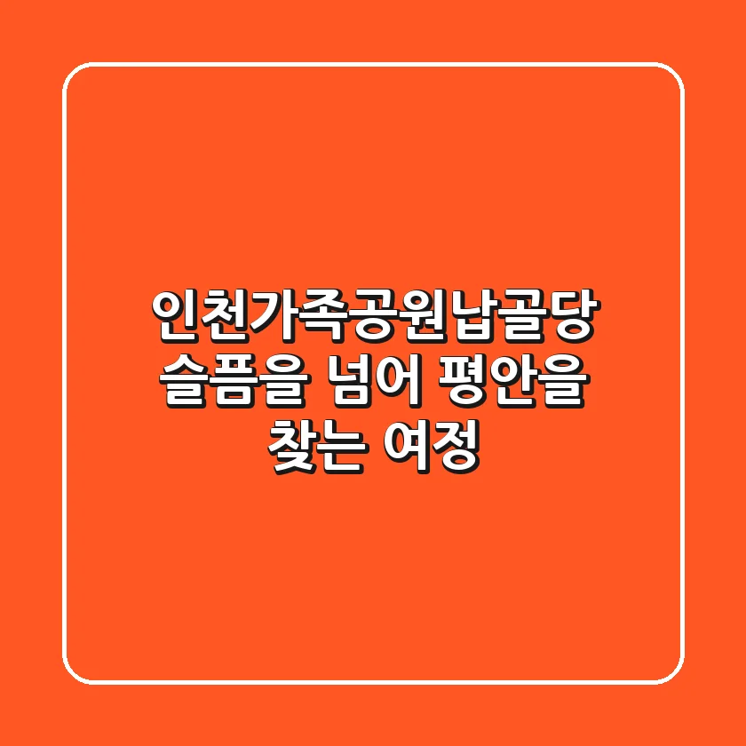 인천가족공원납골당: 슬픔을 넘어 평안을 찾는 여정
