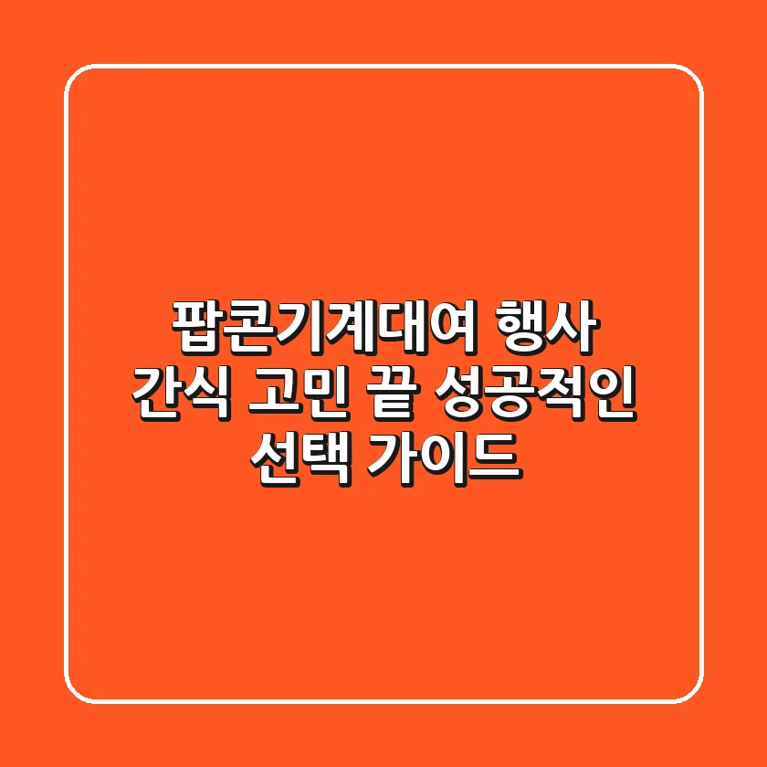 팝콘기계대여: 행사 간식, 고민 끝! 🎉 성공적인 선택 가이드