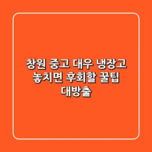 창원 중고 대우 냉장고, 놓치면 후회할 꿀팁 대방출!