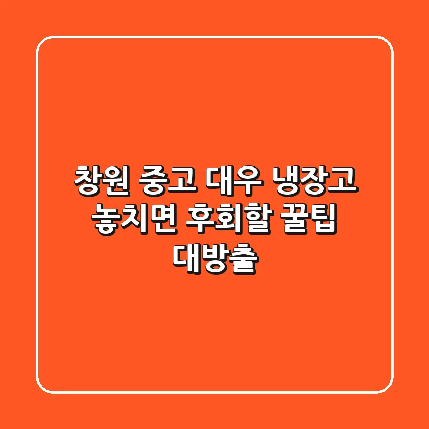 창원 중고 대우 냉장고, 놓치면 후회할 꿀팁 대방출!