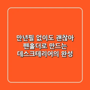 만년필 없이도 괜찮아! 펜홀더로 만드는 데스크테리어의 완성