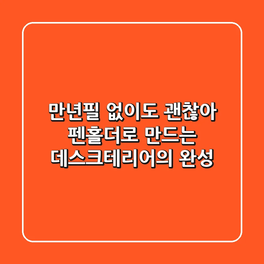 만년필 없이도 괜찮아! 펜홀더로 만드는 데스크테리어의 완성