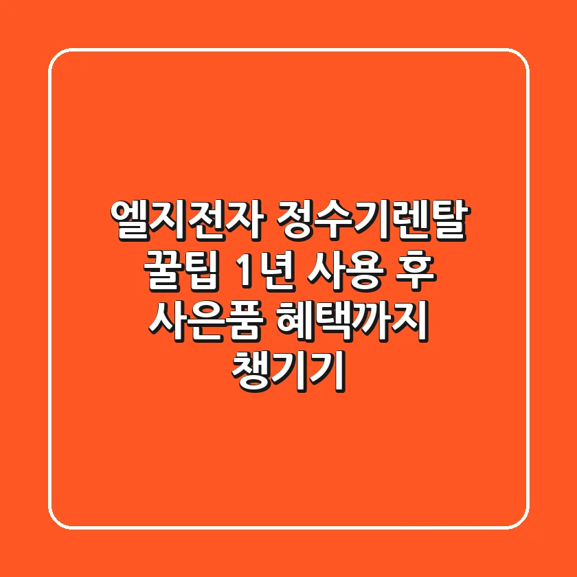 엘지전자 정수기렌탈 꿀팁! 1년 사용 후 사은품 혜택까지 챙기기