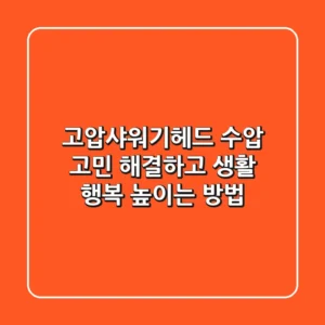 고압샤워기헤드: 수압 고민 해결하고 생활 행복 높이는 방법