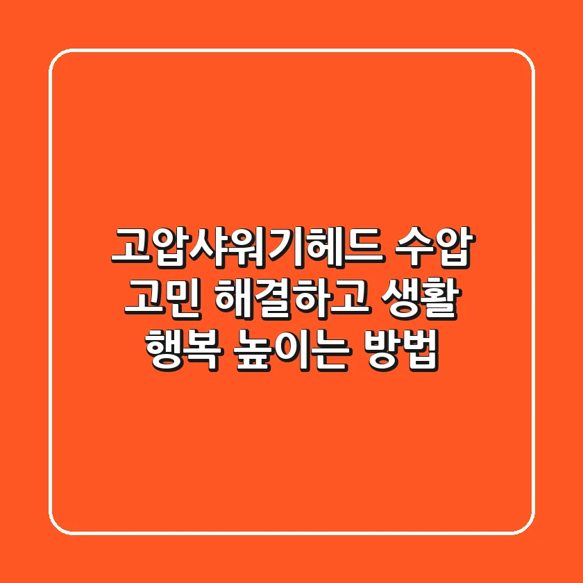 고압샤워기헤드: 수압 고민 해결하고 생활 행복 높이는 방법
