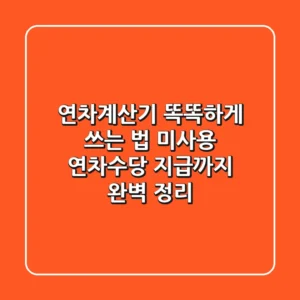 연차계산기 똑똑하게 쓰는 법! 미사용 연차수당 지급까지 완벽 정리