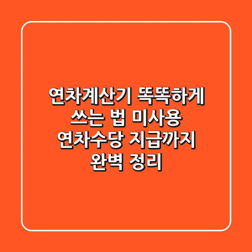 연차계산기 똑똑하게 쓰는 법! 미사용 연차수당 지급까지 완벽 정리